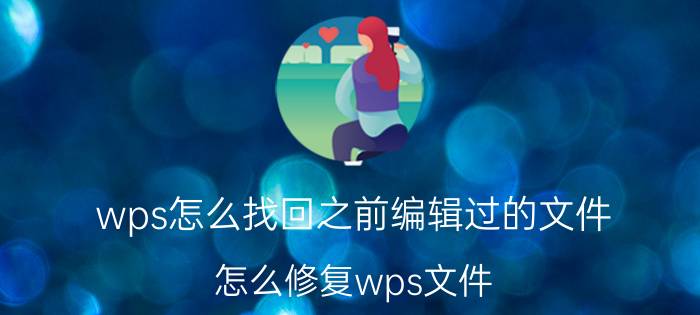 wps怎么找回之前编辑过的文件 怎么修复wps文件？